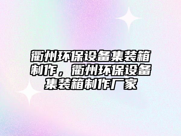 衢州環(huán)保設備集裝箱制作，衢州環(huán)保設備集裝箱制作廠家