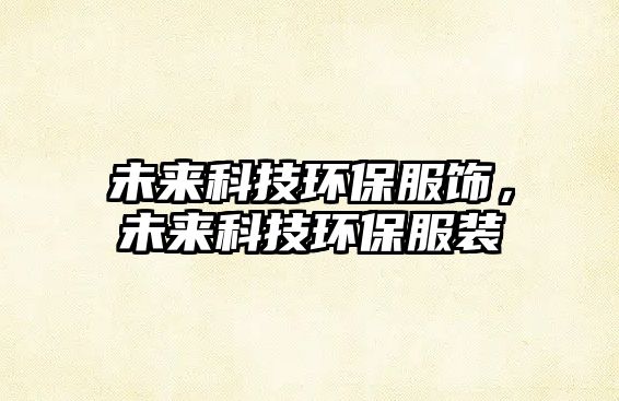 未來科技環(huán)保服飾，未來科技環(huán)保服裝