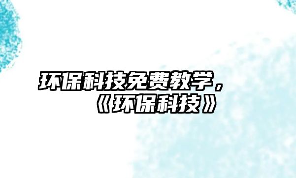 環(huán)?？萍济赓M教學(xué)，《環(huán)?？萍肌?/> 
									</a>
									<h4 class=