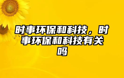 時事環(huán)保和科技，時事環(huán)保和科技有關嗎
