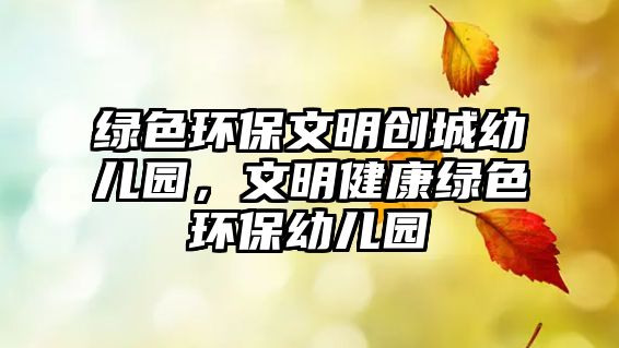 綠色環(huán)保文明創(chuàng)城幼兒園，文明健康綠色環(huán)保幼兒園