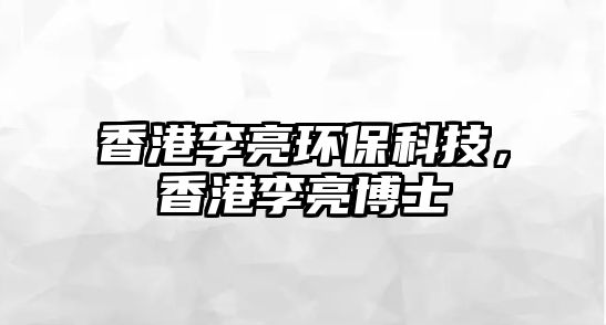 香港李亮環(huán)?？萍迹愀劾盍敛┦?/> 
									</a>
									<h4 class=