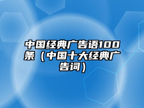 中國經(jīng)典廣告語100條（中國十大經(jīng)典廣告詞）