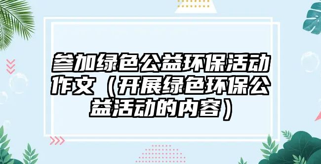 參加綠色公益環(huán)?；顒幼魑模ㄩ_展綠色環(huán)保公益活動的內(nèi)容）