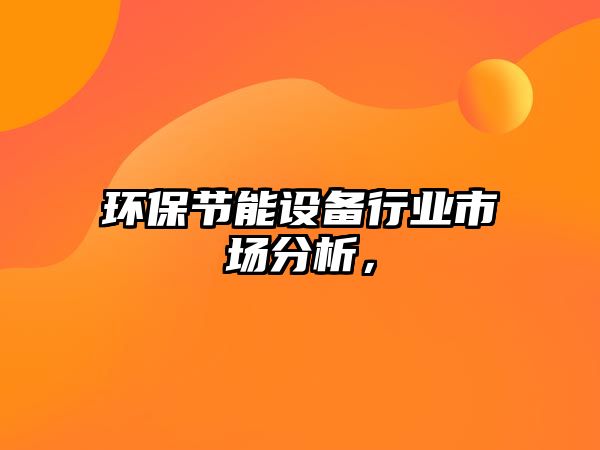 環(huán)保節(jié)能設(shè)備行業(yè)市場(chǎng)分析，