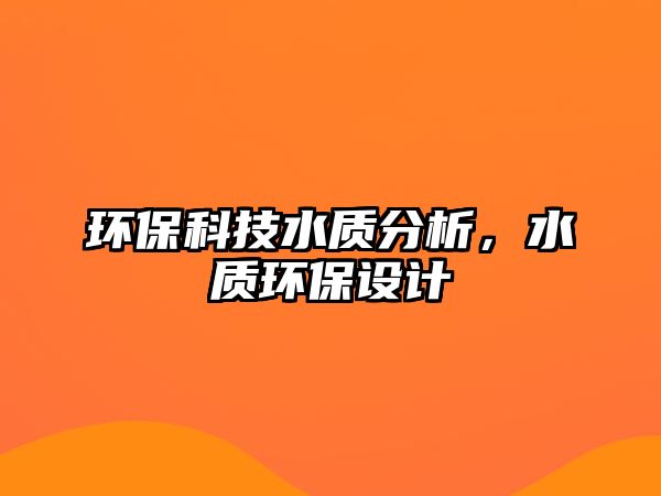 環(huán)保科技水質(zhì)分析，水質(zhì)環(huán)保設計