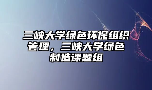 三峽大學(xué)綠色環(huán)保組織管理，三峽大學(xué)綠色制造課題組