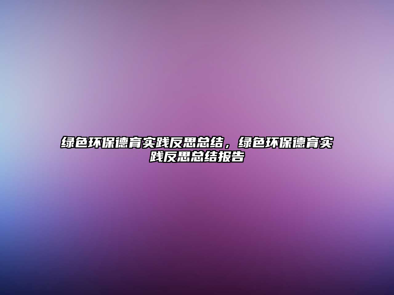 綠色環(huán)保德育實(shí)踐反思總結(jié)，綠色環(huán)保德育實(shí)踐反思總結(jié)報(bào)告