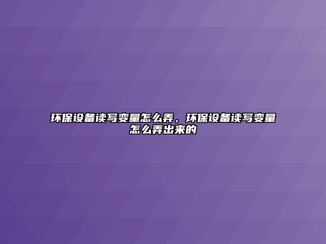環(huán)保設備讀寫變量怎么弄，環(huán)保設備讀寫變量怎么弄出來的