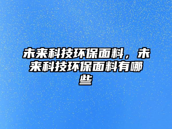 未來(lái)科技環(huán)保面料，未來(lái)科技環(huán)保面料有哪些