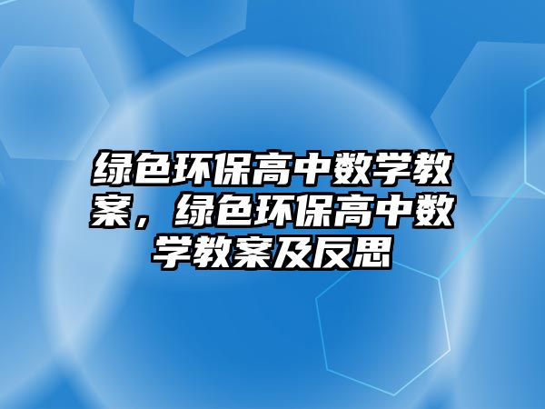 綠色環(huán)保高中數(shù)學教案，綠色環(huán)保高中數(shù)學教案及反思
