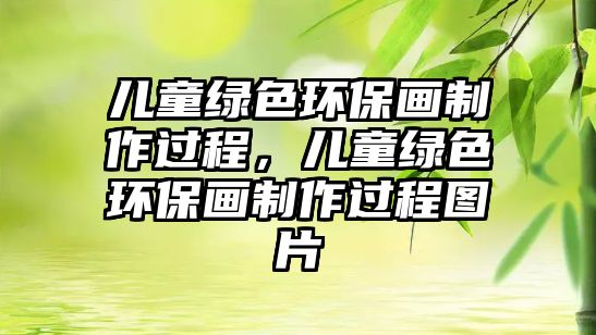 兒童綠色環(huán)保畫制作過程，兒童綠色環(huán)保畫制作過程圖片