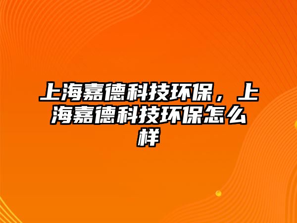 上海嘉德科技環(huán)保，上海嘉德科技環(huán)保怎么樣