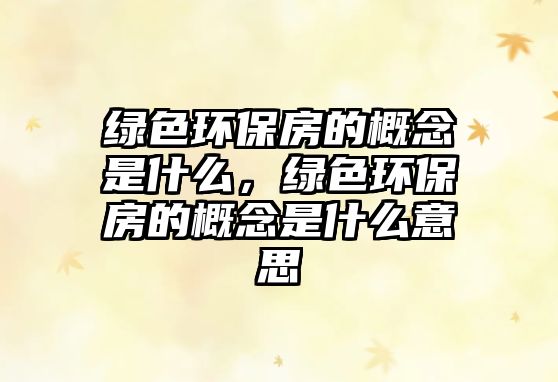 綠色環(huán)保房的概念是什么，綠色環(huán)保房的概念是什么意思