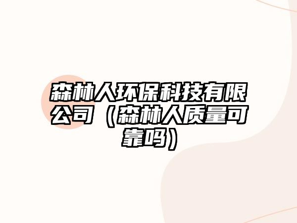 森林人環(huán)?？萍加邢薰荆ㄉ秩速|(zhì)量可靠嗎）