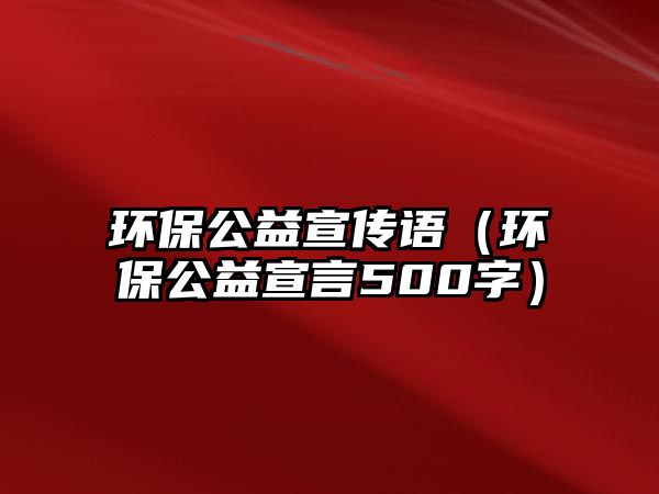 環(huán)保公益宣傳語（環(huán)保公益宣言500字）