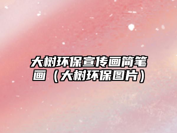 大樹環(huán)保宣傳畫簡筆畫（大樹環(huán)保圖片）