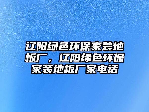 遼陽綠色環(huán)保家裝地板廠，遼陽綠色環(huán)保家裝地板廠家電話
