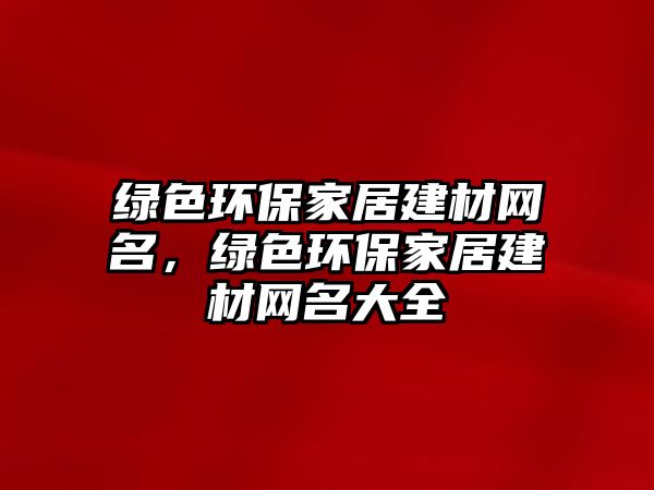 綠色環(huán)保家居建材網(wǎng)名，綠色環(huán)保家居建材網(wǎng)名大全