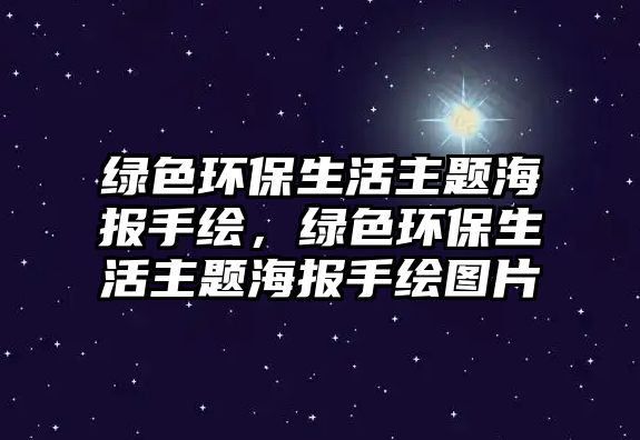 綠色環(huán)保生活主題海報手繪，綠色環(huán)保生活主題海報手繪圖片
