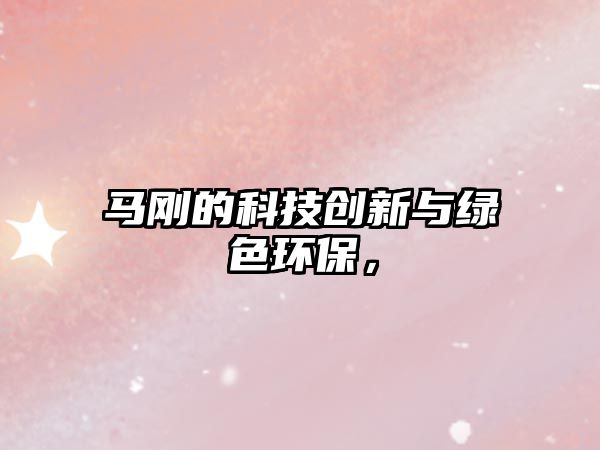 馬剛的科技創(chuàng)新與綠色環(huán)保，
