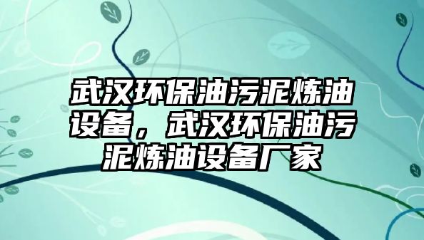 武漢環(huán)保油污泥煉油設(shè)備，武漢環(huán)保油污泥煉油設(shè)備廠家