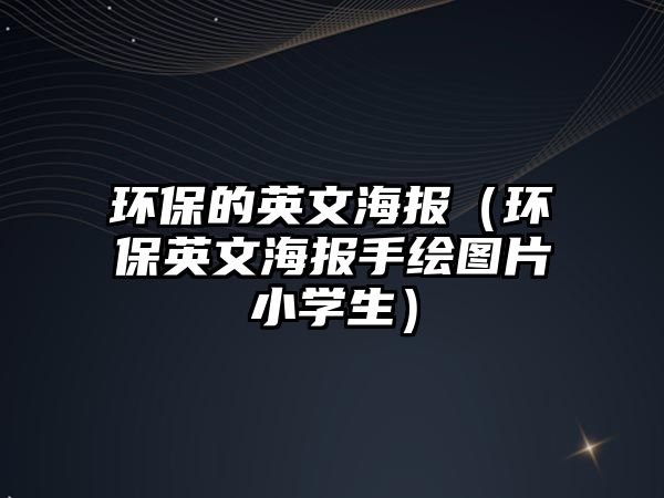 環(huán)保的英文海報（環(huán)保英文海報手繪圖片小學生）