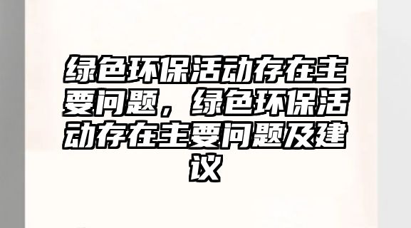 綠色環(huán)保活動(dòng)存在主要問題，綠色環(huán)?；顒?dòng)存在主要問題及建議