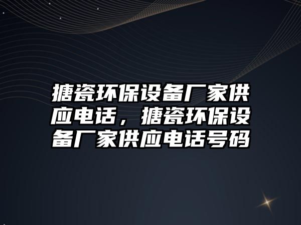 搪瓷環(huán)保設備廠家供應電話，搪瓷環(huán)保設備廠家供應電話號碼
