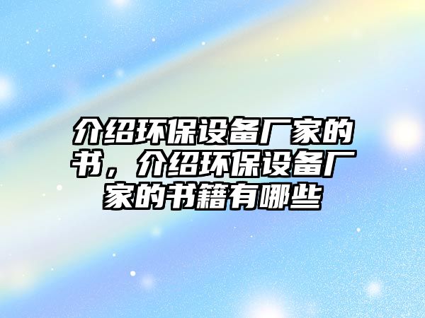 介紹環(huán)保設(shè)備廠家的書(shū)，介紹環(huán)保設(shè)備廠家的書(shū)籍有哪些