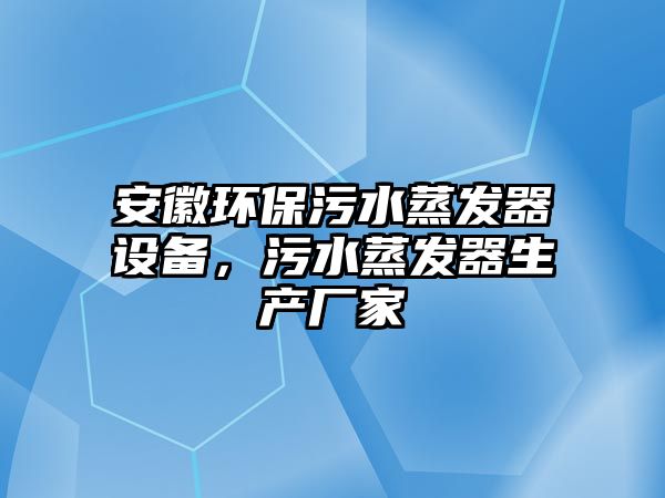 安徽環(huán)保污水蒸發(fā)器設(shè)備，污水蒸發(fā)器生產(chǎn)廠家