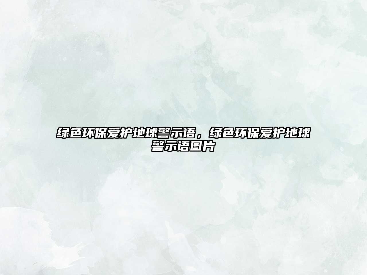 綠色環(huán)保愛護地球警示語，綠色環(huán)保愛護地球警示語圖片