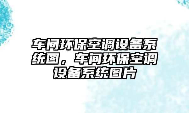 車間環(huán)?？照{(diào)設(shè)備系統(tǒng)圖，車間環(huán)?？照{(diào)設(shè)備系統(tǒng)圖片