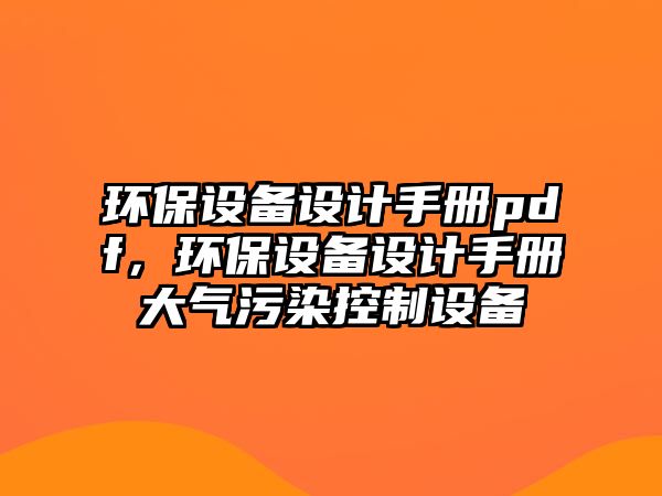 環(huán)保設備設計手冊pdf，環(huán)保設備設計手冊大氣污染控制設備