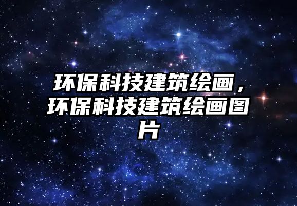 環(huán)保科技建筑繪畫，環(huán)保科技建筑繪畫圖片