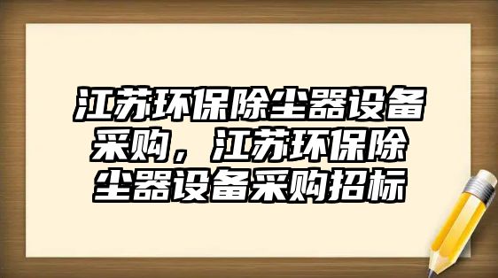 江蘇環(huán)保除塵器設(shè)備采購，江蘇環(huán)保除塵器設(shè)備采購招標(biāo)