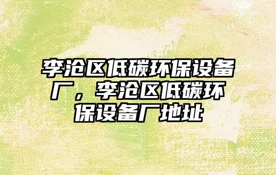 李滄區(qū)低碳環(huán)保設(shè)備廠，李滄區(qū)低碳環(huán)保設(shè)備廠地址
