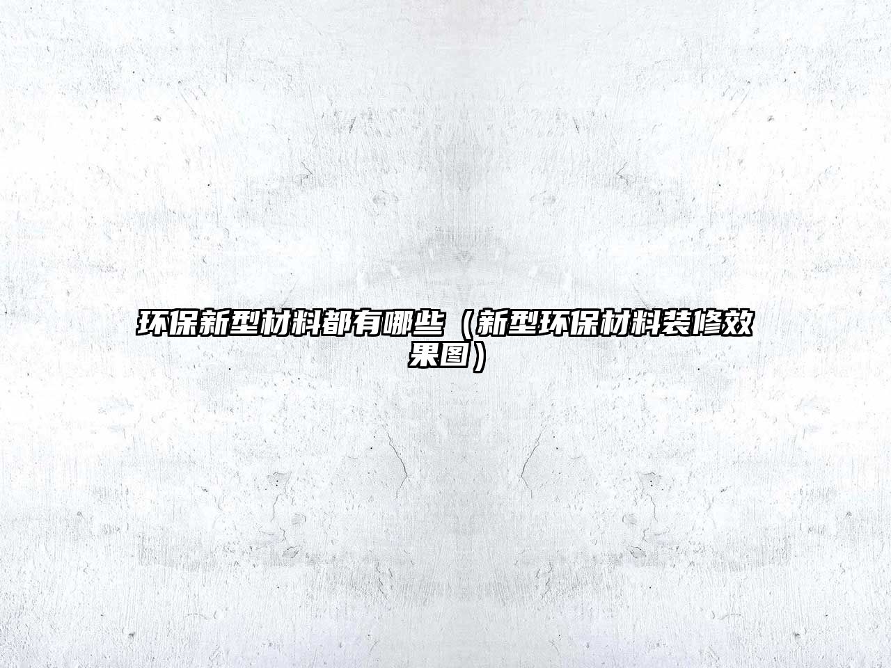 環(huán)保新型材料都有哪些（新型環(huán)保材料裝修效果圖）
