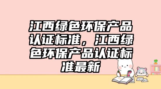 江西綠色環(huán)保產品認證標準，江西綠色環(huán)保產品認證標準最新