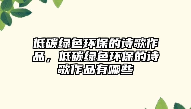 低碳綠色環(huán)保的詩歌作品，低碳綠色環(huán)保的詩歌作品有哪些