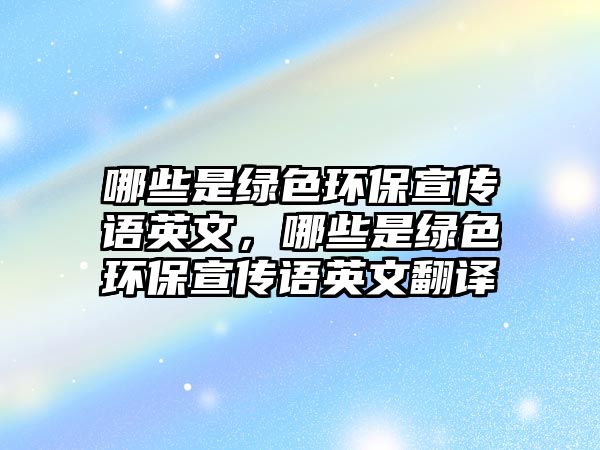 哪些是綠色環(huán)保宣傳語英文，哪些是綠色環(huán)保宣傳語英文翻譯