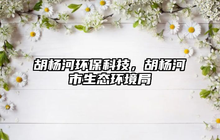 胡楊河環(huán)保科技，胡楊河市生態(tài)環(huán)境局