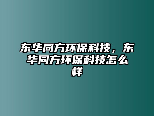 東華同方環(huán)保科技，東華同方環(huán)保科技怎么樣