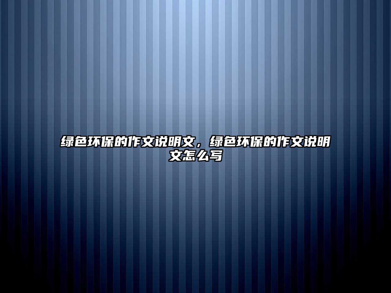 綠色環(huán)保的作文說明文，綠色環(huán)保的作文說明文怎么寫