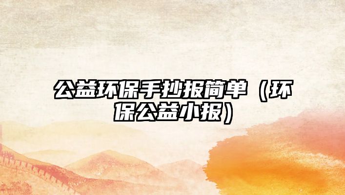 公益環(huán)保手抄報(bào)簡(jiǎn)單（環(huán)保公益小報(bào)）