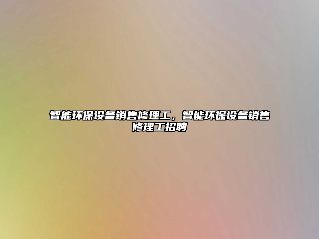 智能環(huán)保設備銷售修理工，智能環(huán)保設備銷售修理工招聘