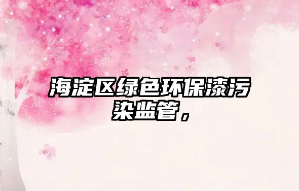 海淀區(qū)綠色環(huán)保漆污染監(jiān)管，