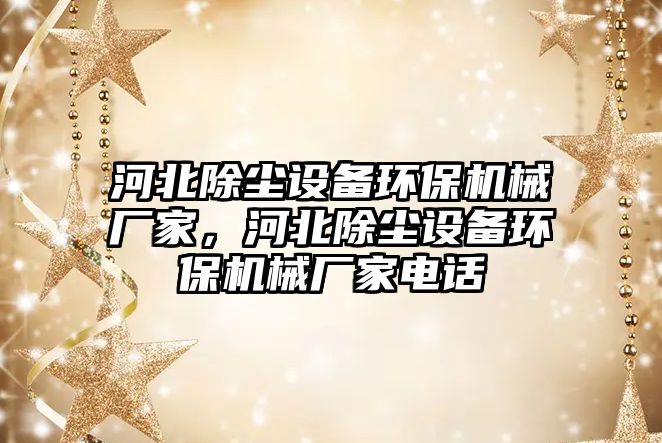 河北除塵設(shè)備環(huán)保機械廠家，河北除塵設(shè)備環(huán)保機械廠家電話