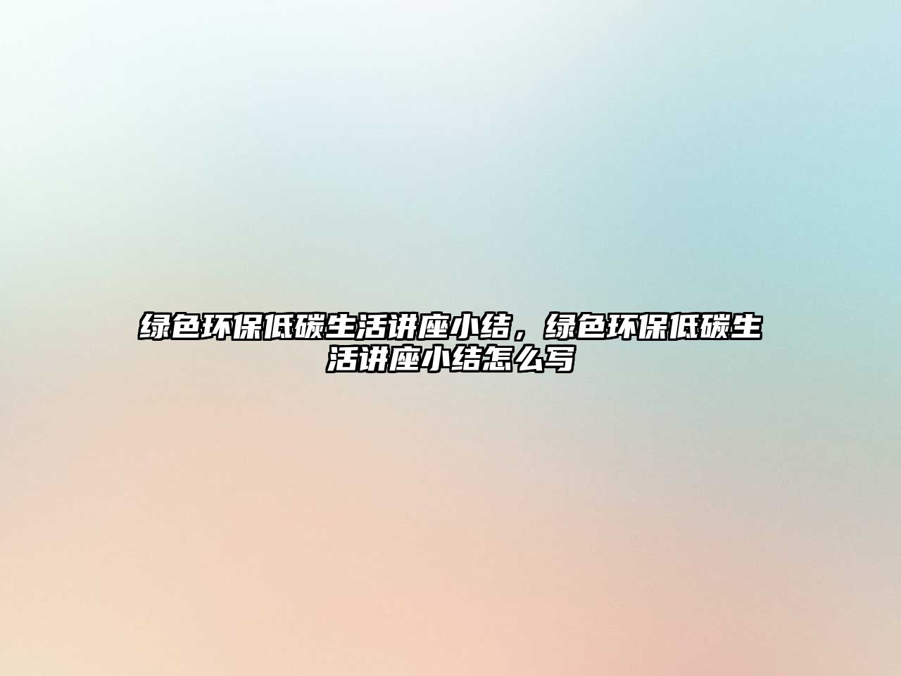 綠色環(huán)保低碳生活講座小結(jié)，綠色環(huán)保低碳生活講座小結(jié)怎么寫(xiě)