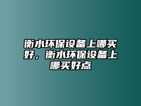 衡水環(huán)保設(shè)備上哪買好，衡水環(huán)保設(shè)備上哪買好點